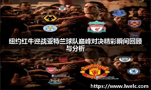 纽约红牛迎战亚特兰球队巅峰对决精彩瞬间回顾与分析