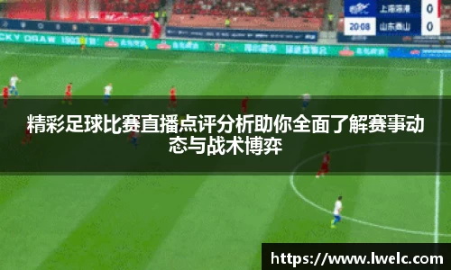 精彩足球比赛直播点评分析助你全面了解赛事动态与战术博弈