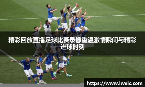 精彩回放直播足球比赛录像重温激情瞬间与精彩进球时刻