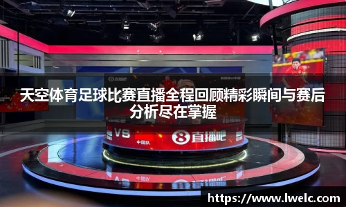 天空体育足球比赛直播全程回顾精彩瞬间与赛后分析尽在掌握
